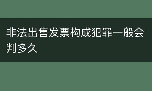 非法出售发票构成犯罪一般会判多久