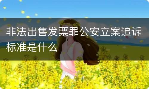 非法出售发票罪公安立案追诉标准是什么
