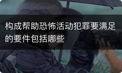 构成帮助恐怖活动犯罪要满足的要件包括哪些