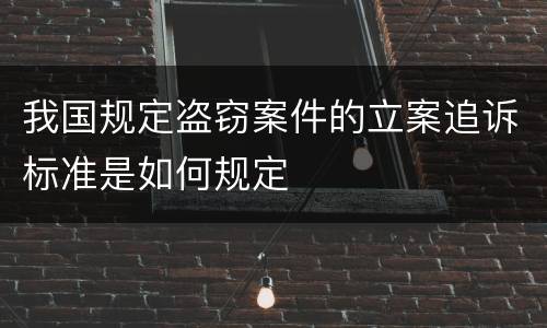 我国规定盗窃案件的立案追诉标准是如何规定