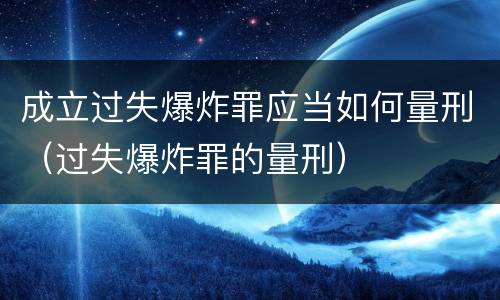 成立过失爆炸罪应当如何量刑（过失爆炸罪的量刑）