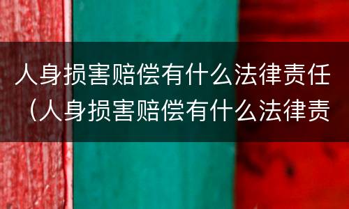 人身损害赔偿有什么法律责任（人身损害赔偿有什么法律责任嘛）