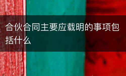 合伙合同主要应载明的事项包括什么