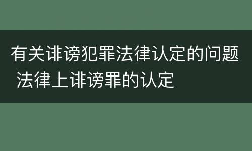 有关诽谤犯罪法律认定的问题 法律上诽谤罪的认定