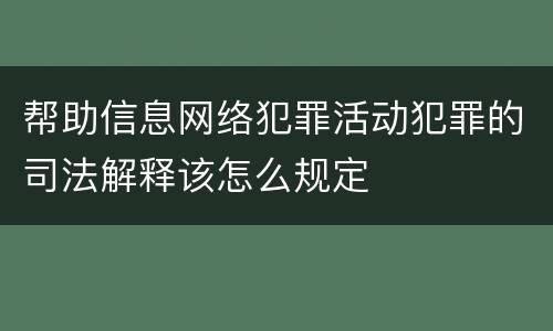 帮助信息网络犯罪活动犯罪的司法解释该怎么规定