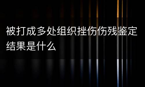 被打成多处组织挫伤伤残鉴定结果是什么