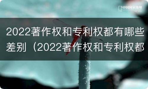 2022著作权和专利权都有哪些差别（2022著作权和专利权都有哪些差别在于）