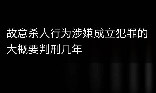 故意杀人行为涉嫌成立犯罪的大概要判刑几年