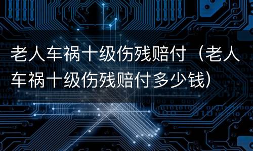 老人车祸十级伤残赔付（老人车祸十级伤残赔付多少钱）