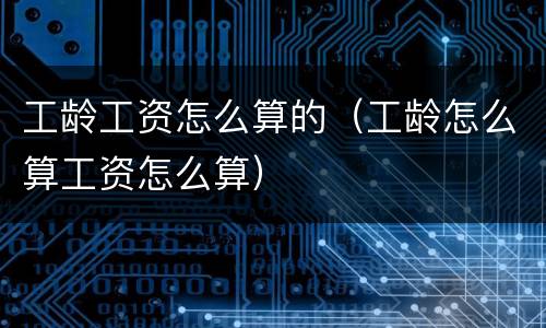 工龄工资怎么算的（工龄怎么算工资怎么算）