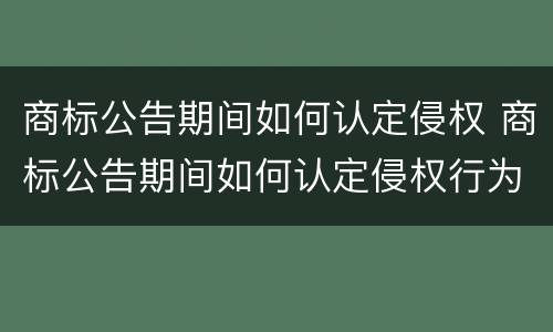商标公告期间如何认定侵权 商标公告期间如何认定侵权行为