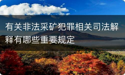 有关非法采矿犯罪相关司法解释有哪些重要规定