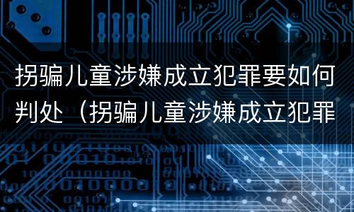 拐骗儿童涉嫌成立犯罪要如何判处（拐骗儿童涉嫌成立犯罪要如何判处罚款）