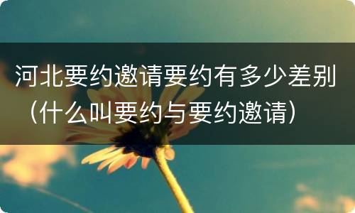 河北要约邀请要约有多少差别（什么叫要约与要约邀请）