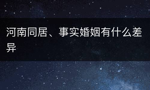 河南同居、事实婚姻有什么差异