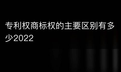 专利权商标权的主要区别有多少2022