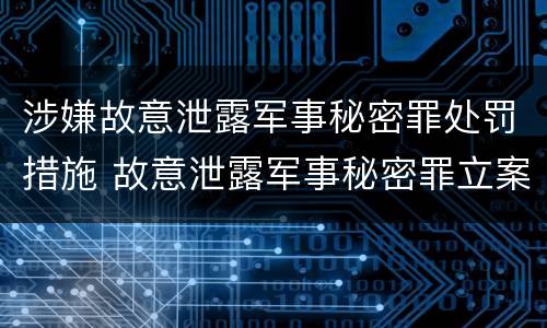 涉嫌故意泄露军事秘密罪处罚措施 故意泄露军事秘密罪立案标准
