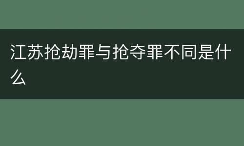江苏抢劫罪与抢夺罪不同是什么