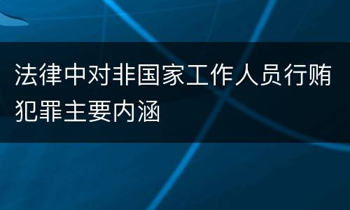 法律中对非国家工作人员行贿犯罪主要内涵