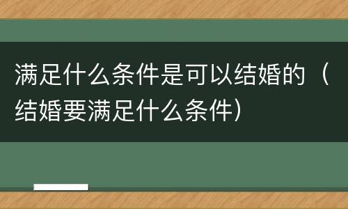 满足什么条件是可以结婚的（结婚要满足什么条件）