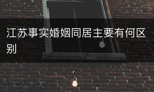 江苏事实婚姻同居主要有何区别