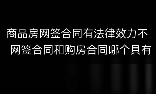 商品房网签合同有法律效力不 网签合同和购房合同哪个具有法律效应