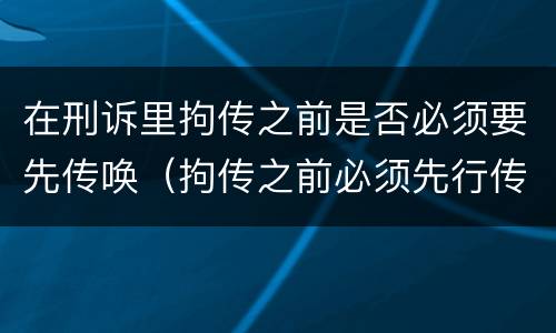 在刑诉里拘传之前是否必须要先传唤（拘传之前必须先行传唤）