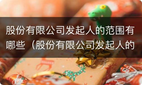 股份有限公司发起人的范围有哪些（股份有限公司发起人的规定）