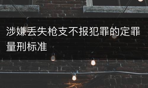 涉嫌丢失枪支不报犯罪的定罪量刑标准