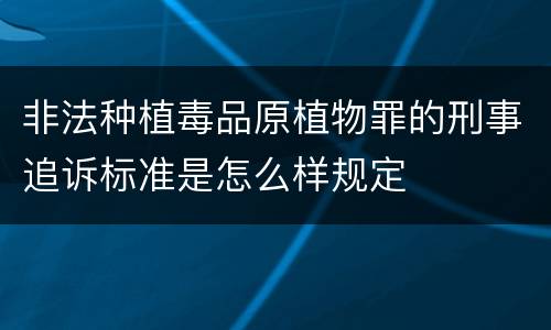 非法种植毒品原植物罪的刑事追诉标准是怎么样规定