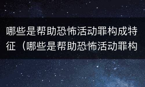哪些是帮助恐怖活动罪构成特征（哪些是帮助恐怖活动罪构成特征的罪名）