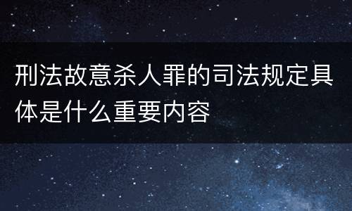 刑法故意杀人罪的司法规定具体是什么重要内容
