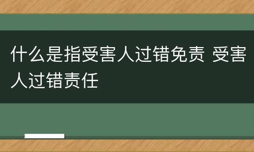 什么是指受害人过错免责 受害人过错责任