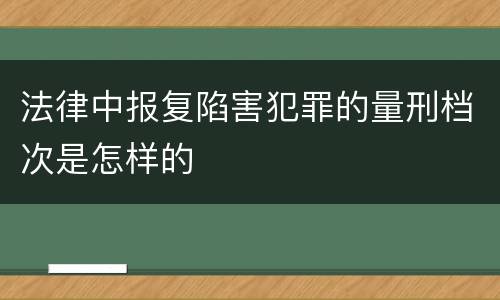 法律中报复陷害犯罪的量刑档次是怎样的