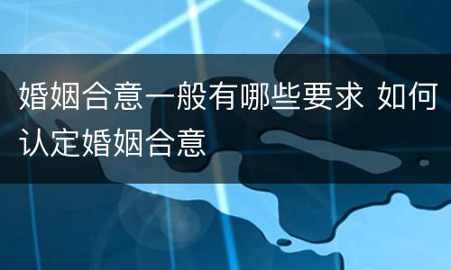 婚姻合意一般有哪些要求 如何认定婚姻合意