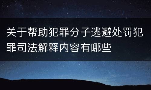 关于帮助犯罪分子逃避处罚犯罪司法解释内容有哪些