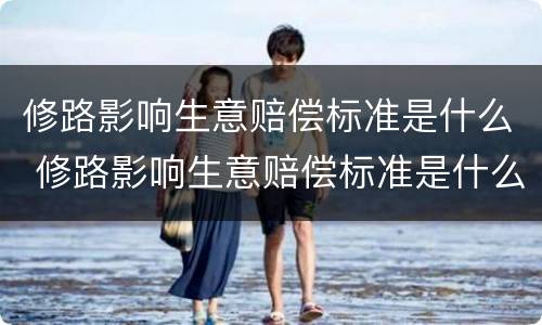 修路影响生意赔偿标准是什么 修路影响生意赔偿标准是什么法律
