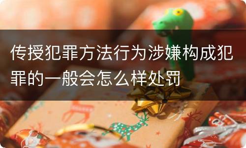 传授犯罪方法行为涉嫌构成犯罪的一般会怎么样处罚
