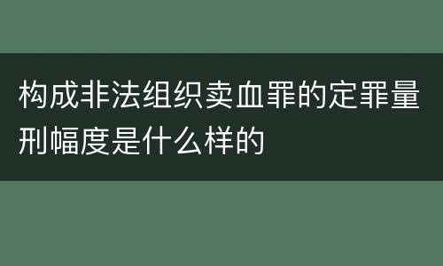 构成非法组织卖血罪的定罪量刑幅度是什么样的