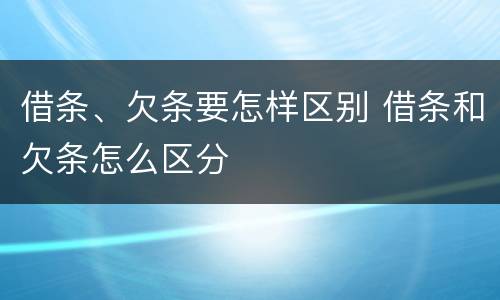 借条、欠条要怎样区别 借条和欠条怎么区分