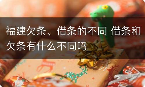 福建欠条、借条的不同 借条和欠条有什么不同吗