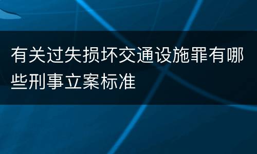 有关过失损坏交通设施罪有哪些刑事立案标准