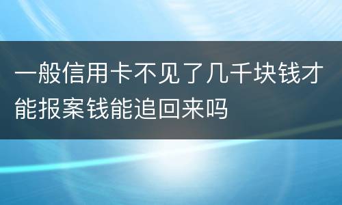一般信用卡不见了几千块钱才能报案钱能追回来吗