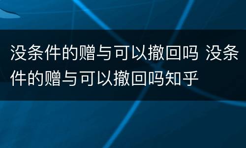 没条件的赠与可以撤回吗 没条件的赠与可以撤回吗知乎