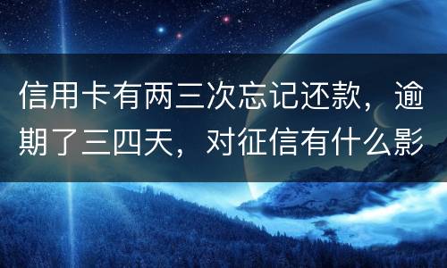 信用卡有两三次忘记还款，逾期了三四天，对征信有什么影响吗