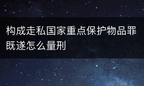 构成走私国家重点保护物品罪既遂怎么量刑