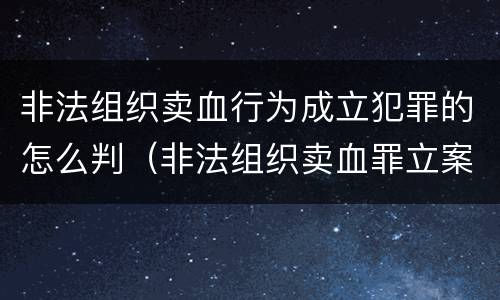 非法组织卖血行为成立犯罪的怎么判（非法组织卖血罪立案标准）