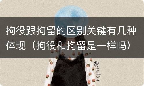 拘役跟拘留的区别关键有几种体现（拘役和拘留是一样吗）