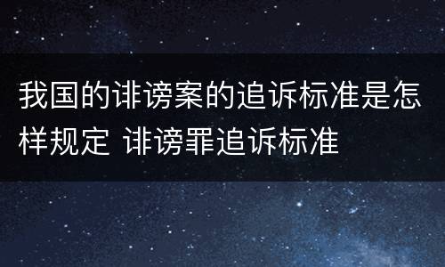 我国的诽谤案的追诉标准是怎样规定 诽谤罪追诉标准