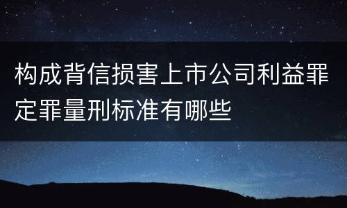 构成背信损害上市公司利益罪定罪量刑标准有哪些